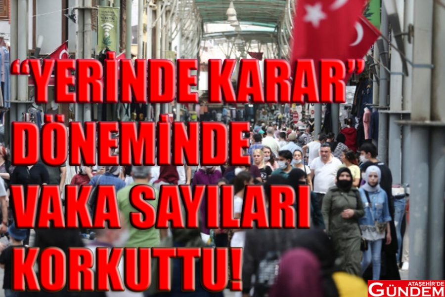 "YERİNDE KARAR" DÖNEMİNDE VAKA SAYILARI ARTIŞTA VAKA YERİNDE KARAR